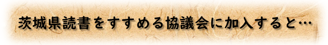茨城県読書をすすめる協議会に加入すると…