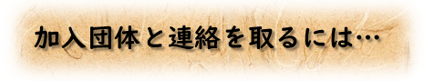 加入団体と連絡を取るには…